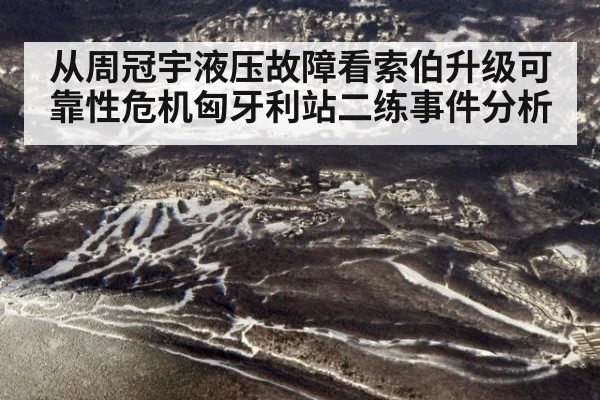 从周冠宇液压故障看索伯升级可靠性危机匈牙利站二练事件分析