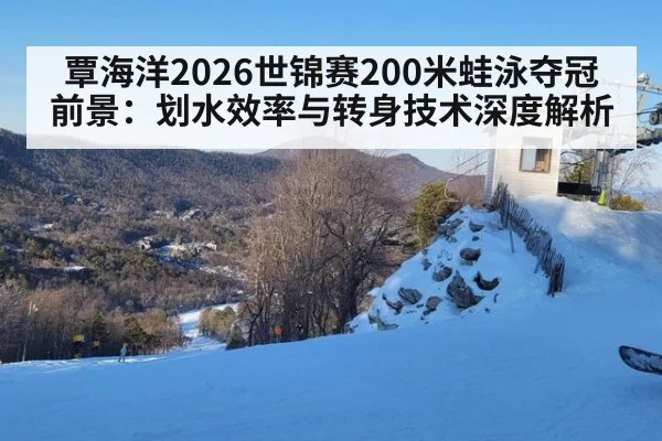 覃海洋2026世锦赛200米蛙泳夺冠前景：划水效率与转身技术深度解析