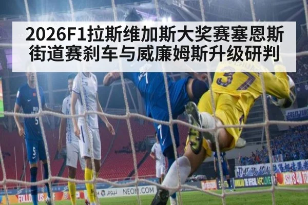 2026F1拉斯维加斯大奖赛塞恩斯街道赛刹车与威廉姆斯升级研判
